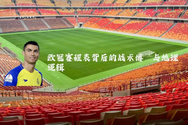 欧冠赛程表背后的战术博弈与地理逻辑