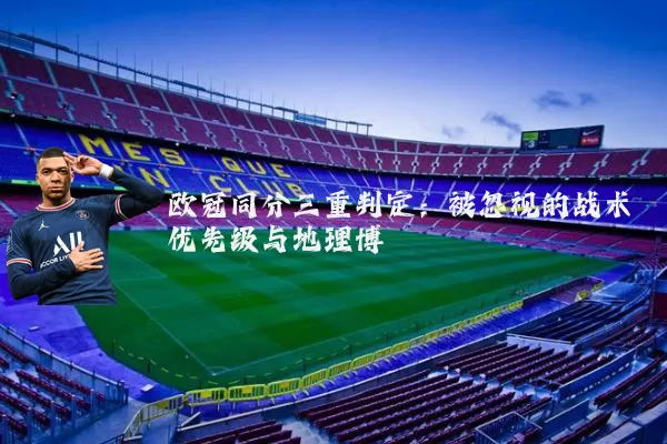 欧冠同分三重判定：被忽视的战术优先级与地理博弈