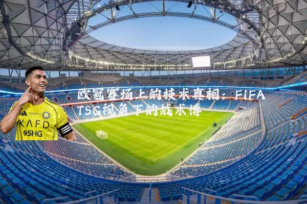 欧冠赛场上的技术真相:FIFA TSG视角下的战术博弈