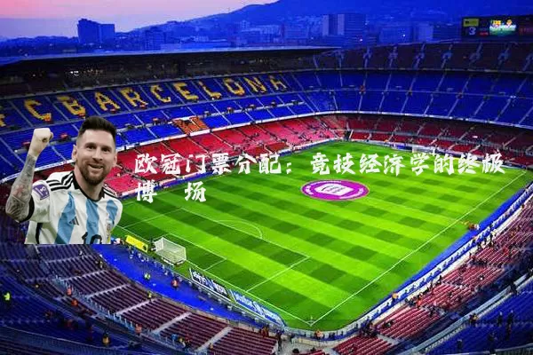 欧冠门票分配：竞技经济学的终极博弈场