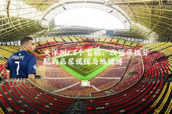 大洋洲1.5个名额：欧冠席位分配的底层逻辑与地理博弈