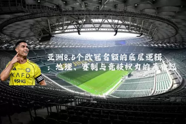 亚洲8.5个欧冠名额的底层逻辑：地理、赛制与竞技权力的再分配