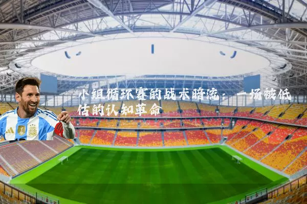 小组循环赛的战术暗流：一场被低估的认知革命