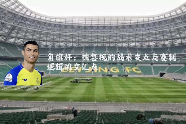角旗杆：被忽视的战术支点与赛制逻辑的交汇点