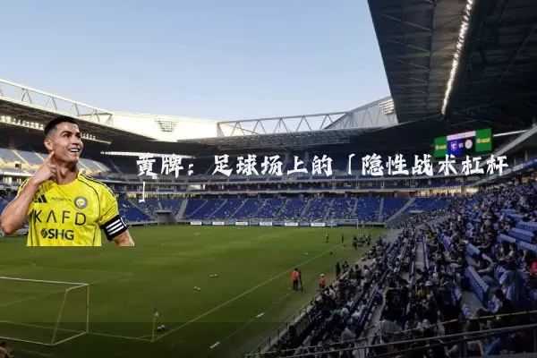 黄牌：足球场上的「隐性战术杠杆」