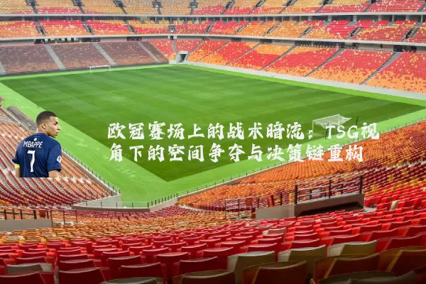 欧冠赛场上的战术暗流：TSG视角下的空间争夺与决策链重构