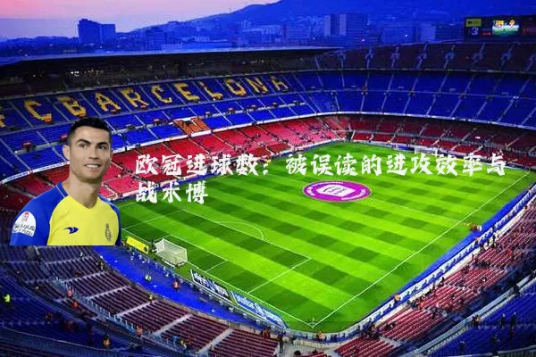 欧冠进球数：被误读的进攻效率与战术博弈