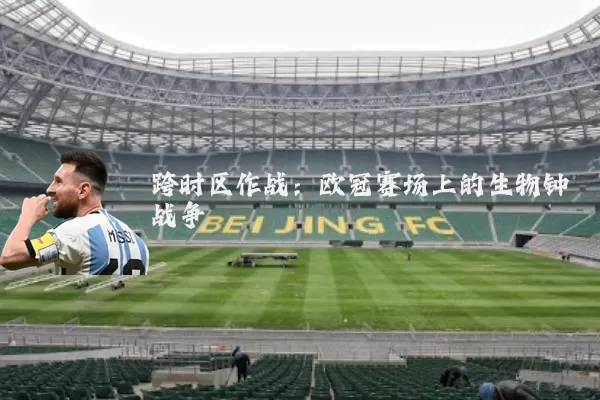 跨时区作战:欧冠赛场上的生物钟战争