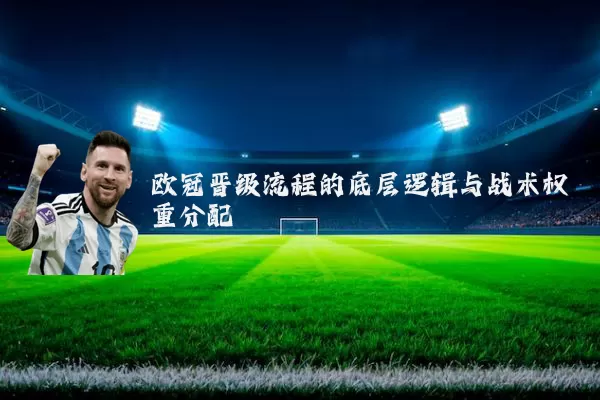 欧冠晋级流程的底层逻辑与战术权重分配