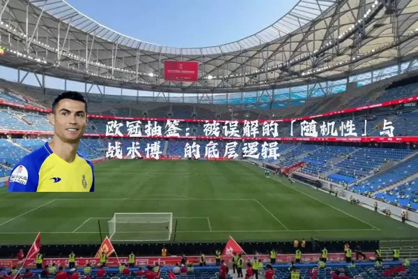 欧冠抽签：被误解的「随机性」与战术博弈的底层逻辑