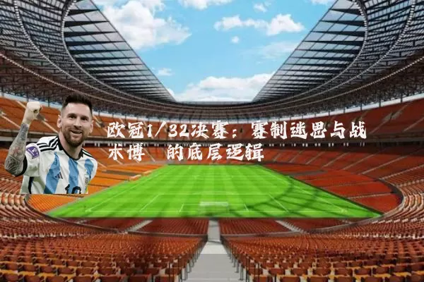 欧冠1/32决赛：赛制迷思与战术博弈的底层逻辑