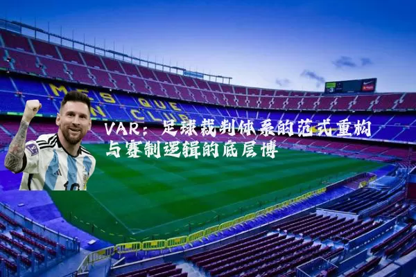 VAR:足球裁判体系的范式重构与赛制逻辑的底层博弈