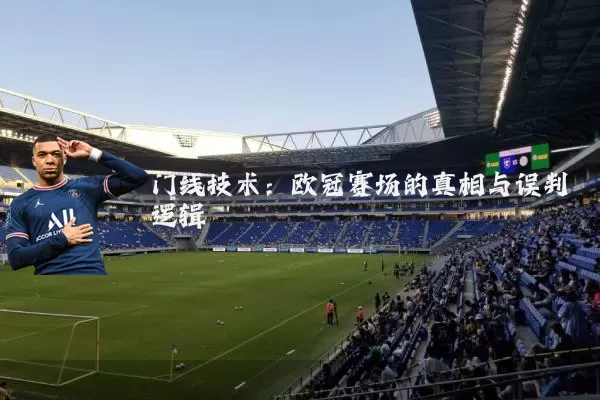 门线技术:欧冠赛场的真相与误判逻辑