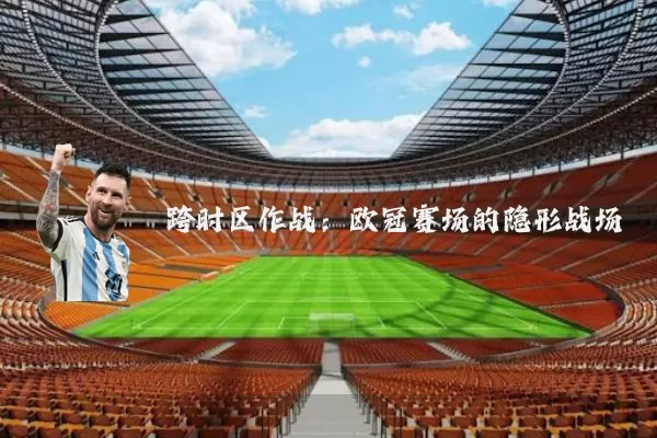 跨时区作战：欧冠赛场的隐形战场
