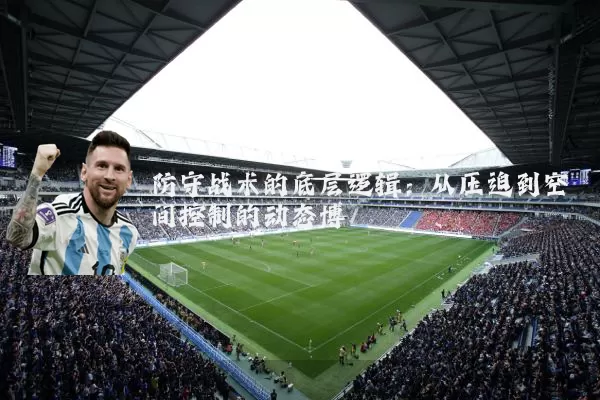 防守战术的底层逻辑：从压迫到空间控制的动态博弈