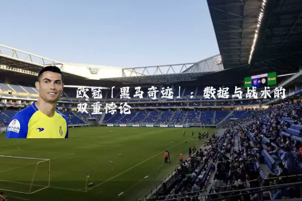 欧冠「黑马奇迹」：数据与战术的双重悖论